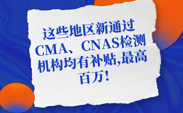 这些地区新通过CMA、CNAS检测机构均有补贴,最高百万!